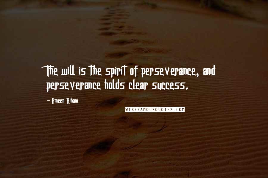 Ameen Rihani Quotes: The will is the spirit of perseverance, and perseverance holds clear success.