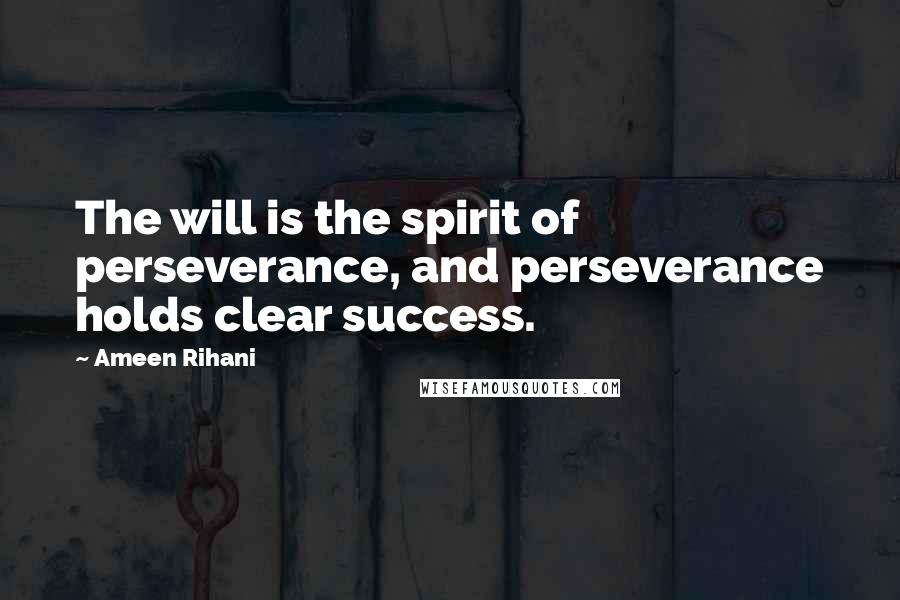 Ameen Rihani Quotes: The will is the spirit of perseverance, and perseverance holds clear success.