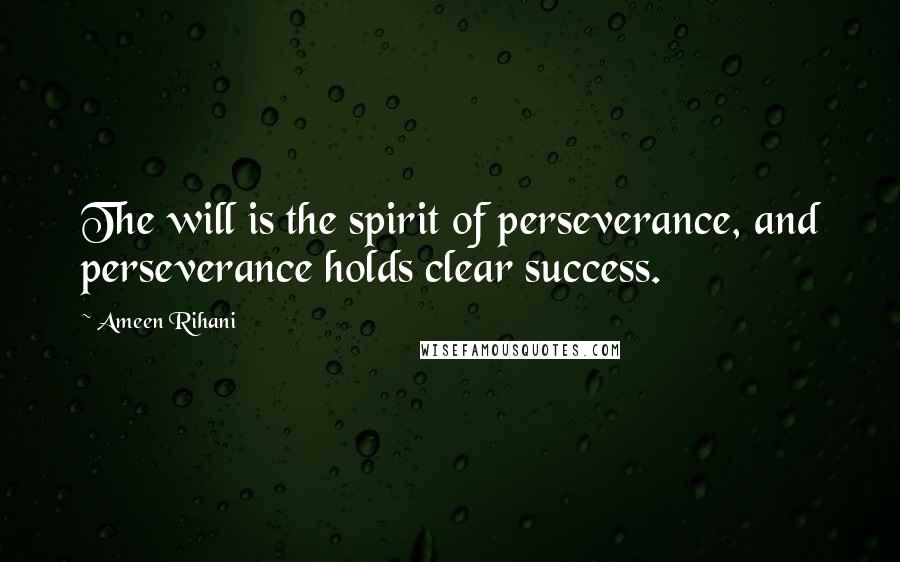 Ameen Rihani Quotes: The will is the spirit of perseverance, and perseverance holds clear success.