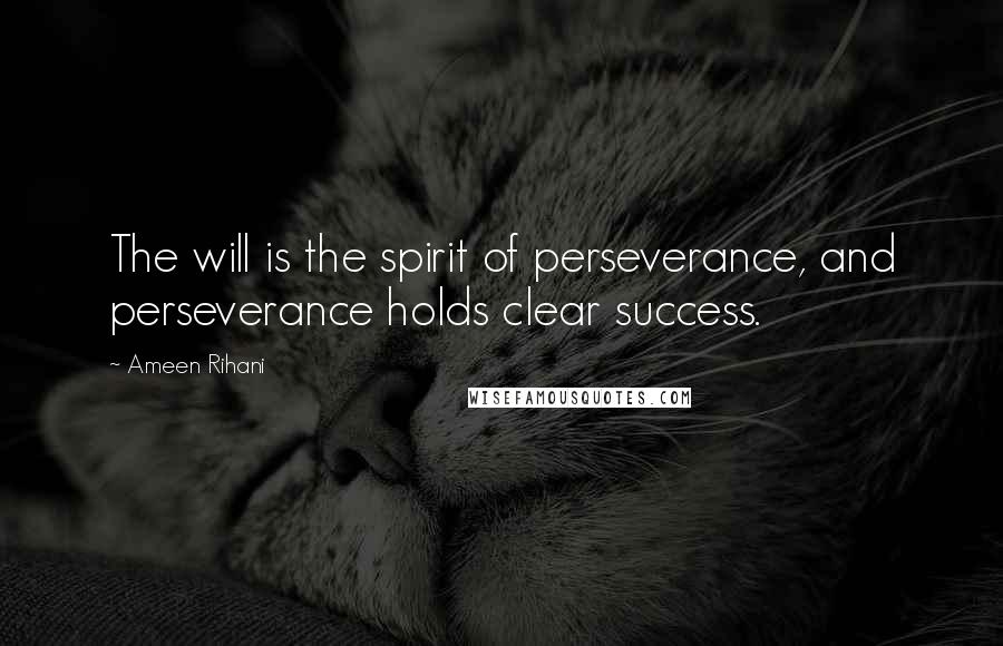 Ameen Rihani Quotes: The will is the spirit of perseverance, and perseverance holds clear success.