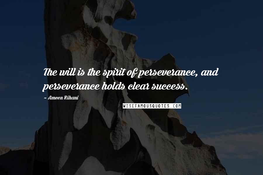 Ameen Rihani Quotes: The will is the spirit of perseverance, and perseverance holds clear success.