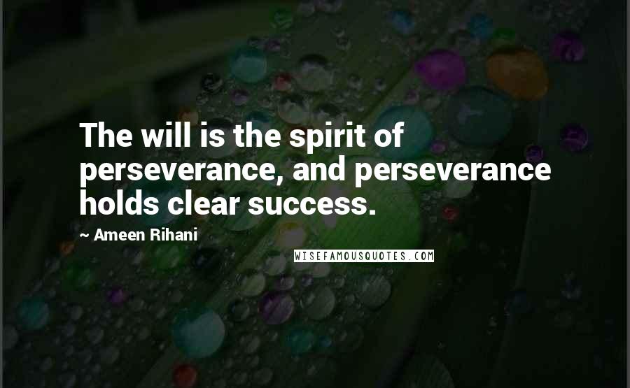 Ameen Rihani Quotes: The will is the spirit of perseverance, and perseverance holds clear success.