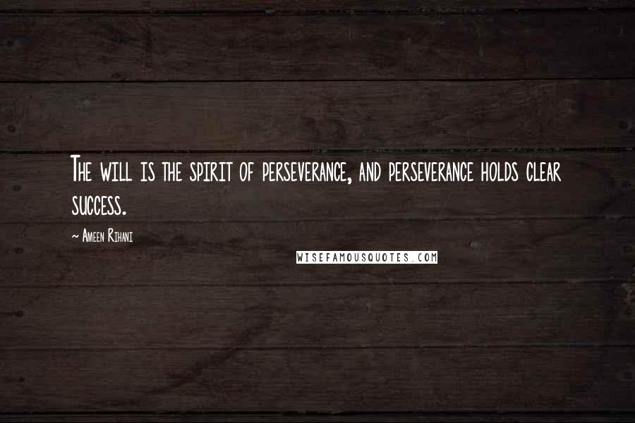 Ameen Rihani Quotes: The will is the spirit of perseverance, and perseverance holds clear success.