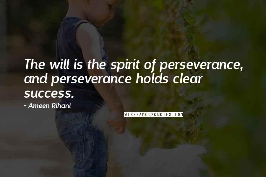 Ameen Rihani Quotes: The will is the spirit of perseverance, and perseverance holds clear success.