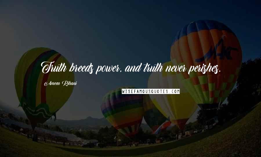 Ameen Rihani Quotes: Truth breeds power, and truth never perishes.