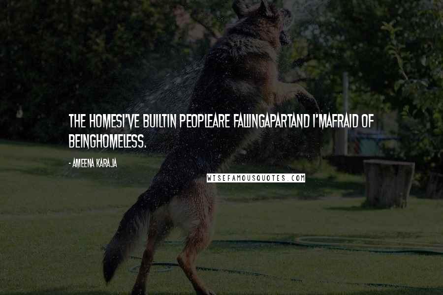 Ameena Karaja Quotes: The homesI've builtin peopleare fallingapartand I'mafraid of beinghomeless.