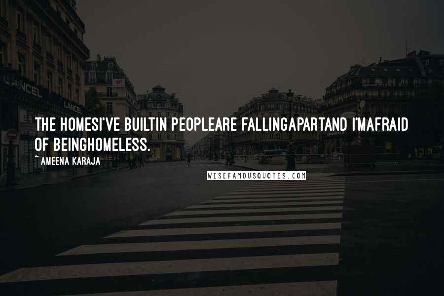 Ameena Karaja Quotes: The homesI've builtin peopleare fallingapartand I'mafraid of beinghomeless.