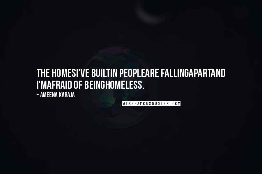 Ameena Karaja Quotes: The homesI've builtin peopleare fallingapartand I'mafraid of beinghomeless.