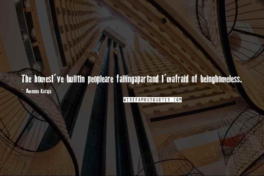 Ameena Karaja Quotes: The homesI've builtin peopleare fallingapartand I'mafraid of beinghomeless.