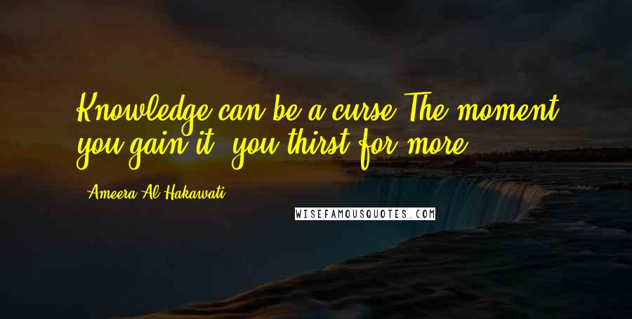 Ameera Al Hakawati Quotes: Knowledge can be a curse.The moment you gain it, you thirst for more.