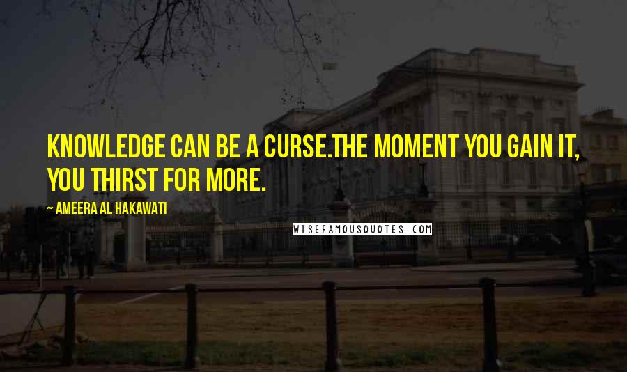 Ameera Al Hakawati Quotes: Knowledge can be a curse.The moment you gain it, you thirst for more.