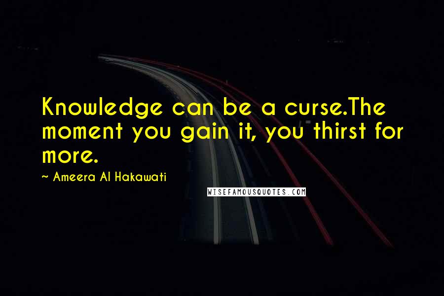 Ameera Al Hakawati Quotes: Knowledge can be a curse.The moment you gain it, you thirst for more.