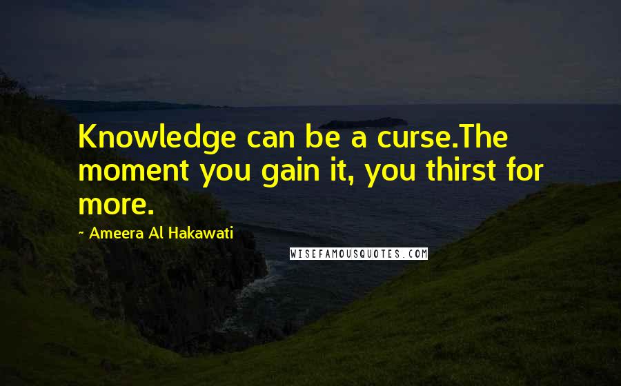 Ameera Al Hakawati Quotes: Knowledge can be a curse.The moment you gain it, you thirst for more.