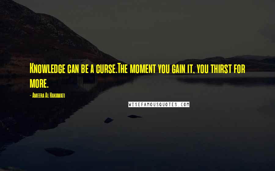 Ameera Al Hakawati Quotes: Knowledge can be a curse.The moment you gain it, you thirst for more.