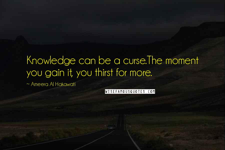 Ameera Al Hakawati Quotes: Knowledge can be a curse.The moment you gain it, you thirst for more.