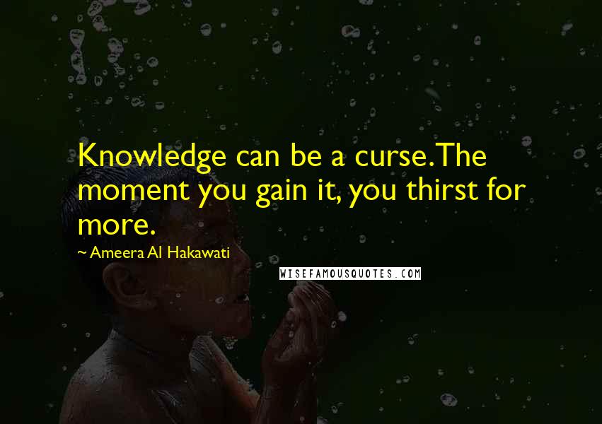 Ameera Al Hakawati Quotes: Knowledge can be a curse.The moment you gain it, you thirst for more.