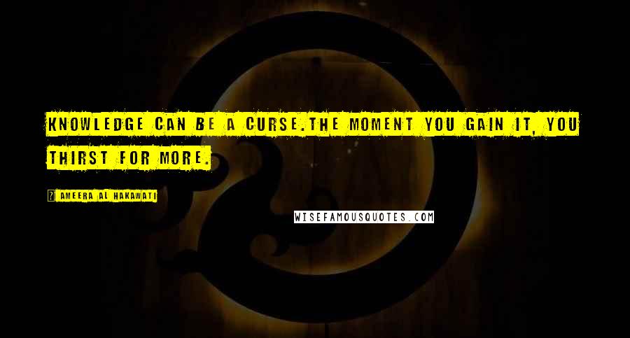 Ameera Al Hakawati Quotes: Knowledge can be a curse.The moment you gain it, you thirst for more.