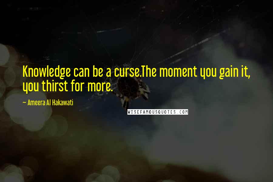 Ameera Al Hakawati Quotes: Knowledge can be a curse.The moment you gain it, you thirst for more.