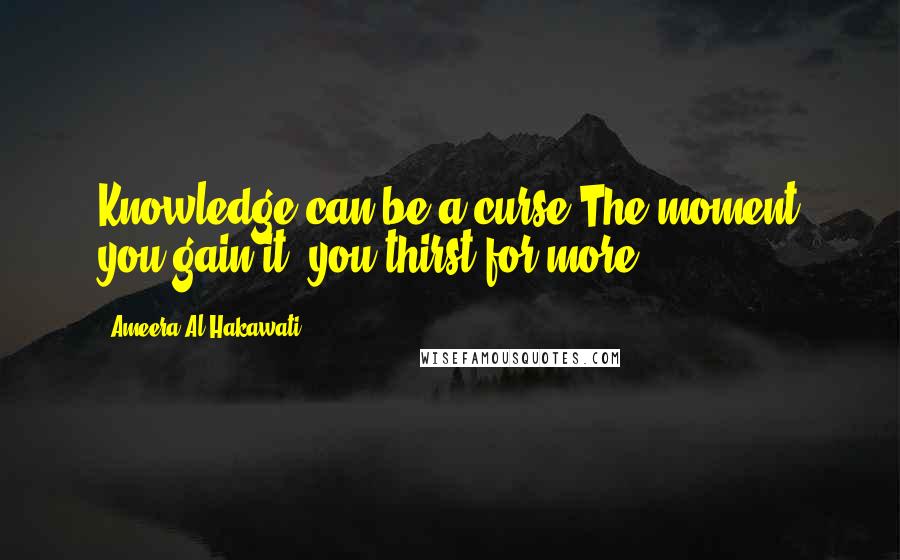 Ameera Al Hakawati Quotes: Knowledge can be a curse.The moment you gain it, you thirst for more.