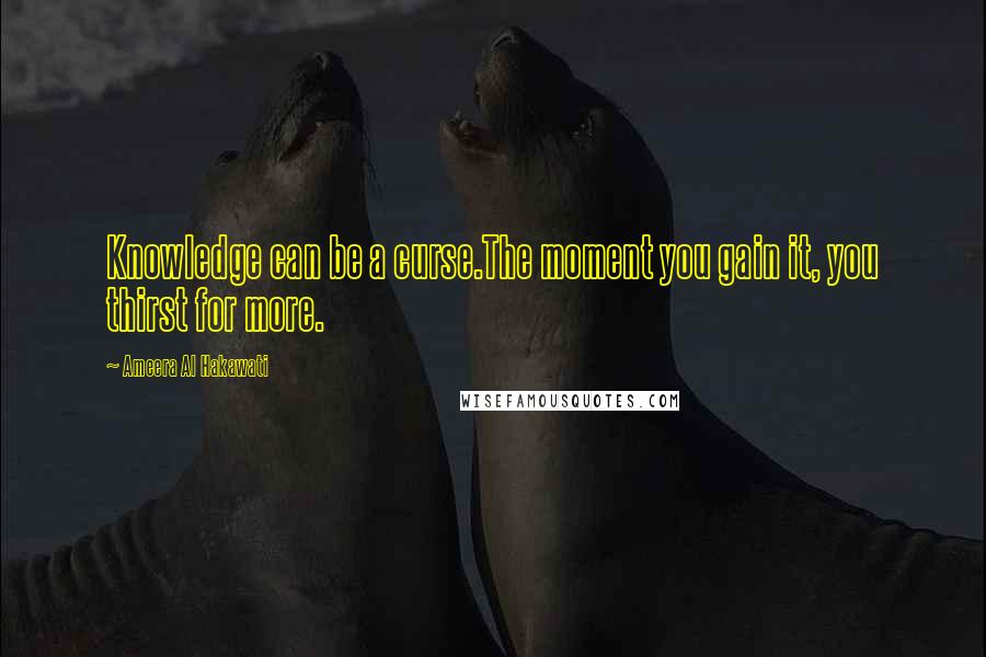 Ameera Al Hakawati Quotes: Knowledge can be a curse.The moment you gain it, you thirst for more.