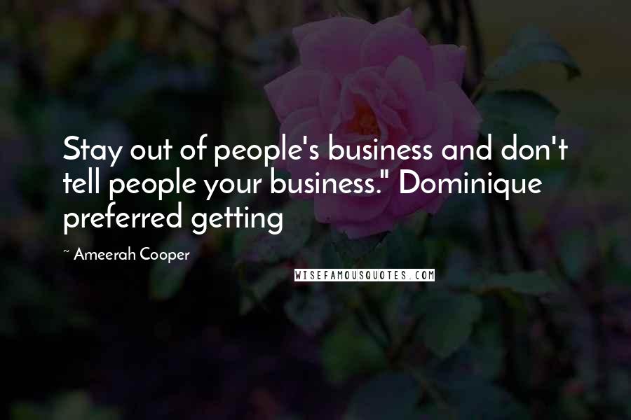 Ameerah Cooper Quotes: Stay out of people's business and don't tell people your business." Dominique preferred getting