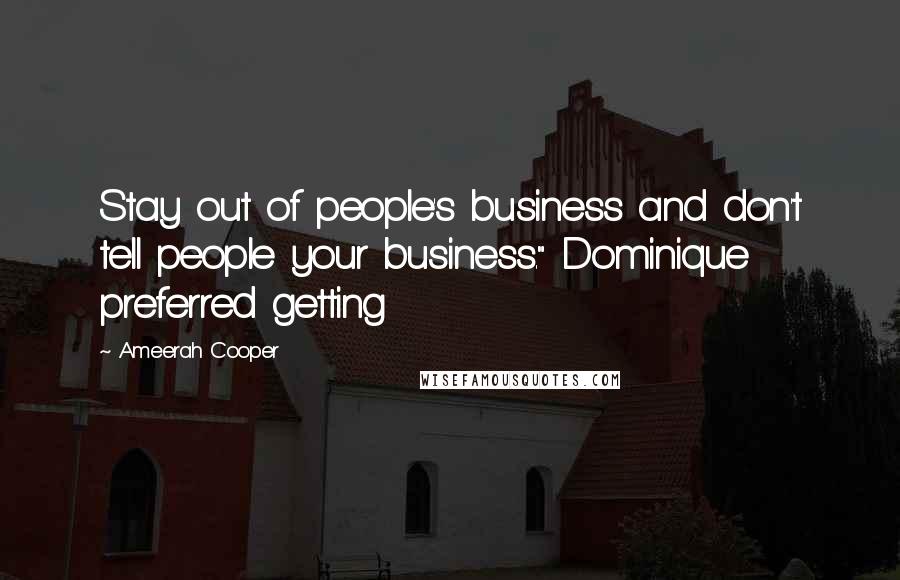 Ameerah Cooper Quotes: Stay out of people's business and don't tell people your business." Dominique preferred getting