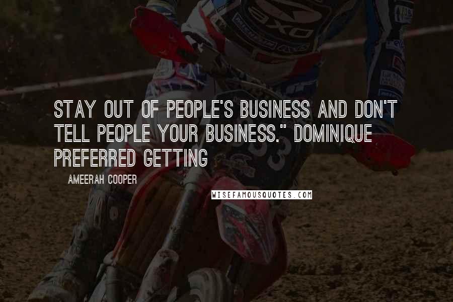 Ameerah Cooper Quotes: Stay out of people's business and don't tell people your business." Dominique preferred getting