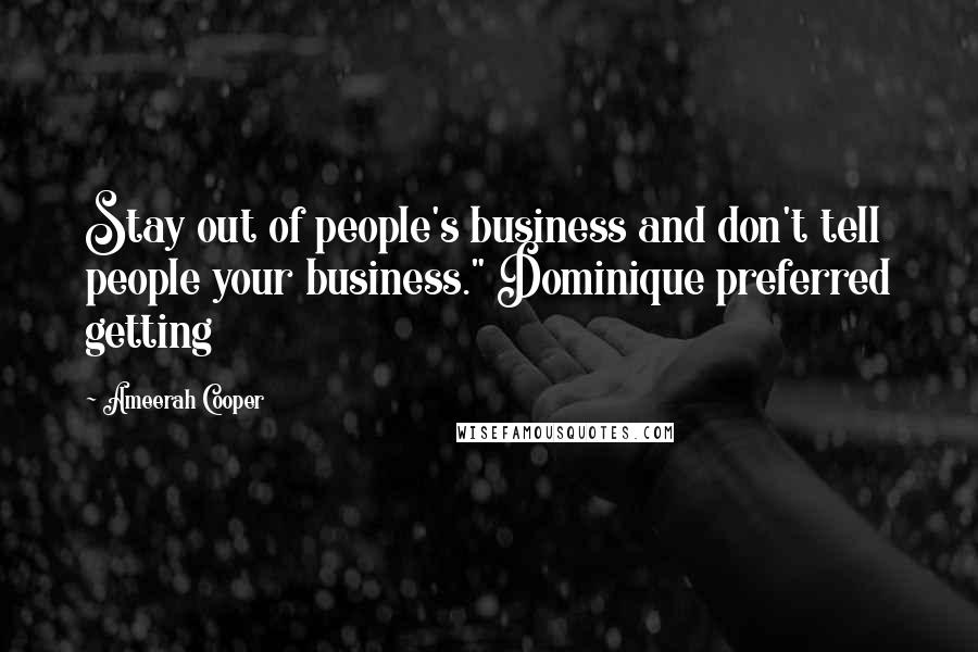 Ameerah Cooper Quotes: Stay out of people's business and don't tell people your business." Dominique preferred getting