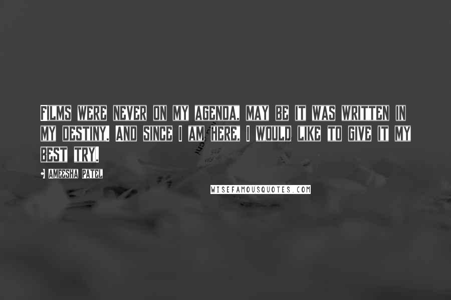 Ameesha Patel Quotes: Films were never on my agenda, may be it was written in my destiny. And since I am here, I would like to give it my best try.