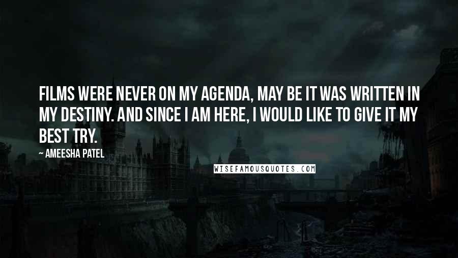 Ameesha Patel Quotes: Films were never on my agenda, may be it was written in my destiny. And since I am here, I would like to give it my best try.