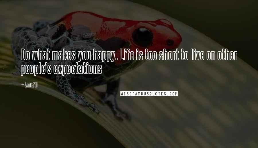 Amefil Quotes: Do what makes you happy. Life is too short to live on other people's expectations