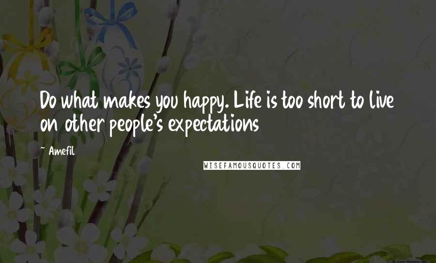 Amefil Quotes: Do what makes you happy. Life is too short to live on other people's expectations