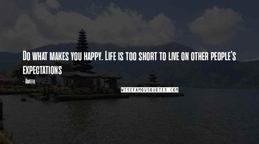 Amefil Quotes: Do what makes you happy. Life is too short to live on other people's expectations