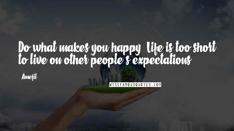 Amefil Quotes: Do what makes you happy. Life is too short to live on other people's expectations