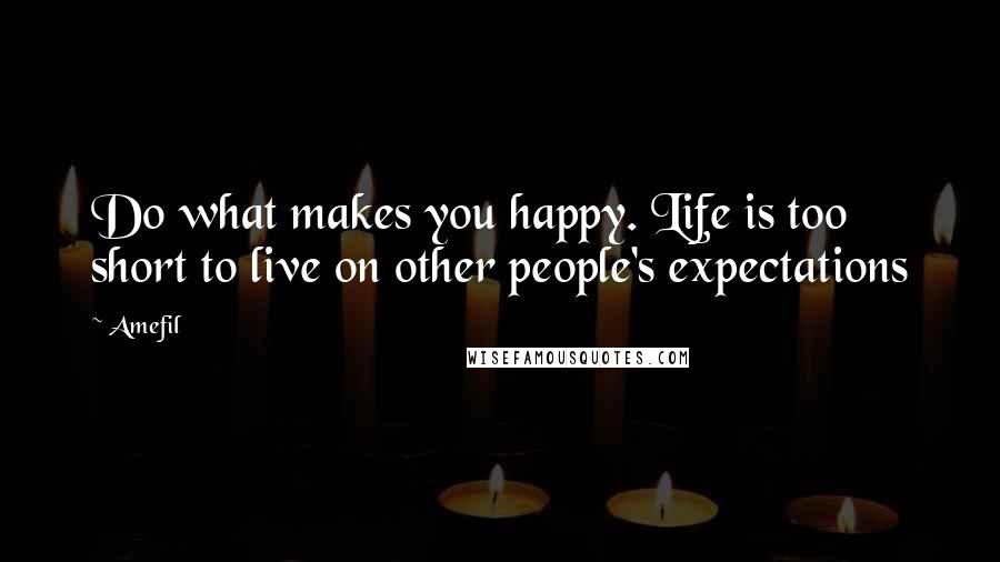 Amefil Quotes: Do what makes you happy. Life is too short to live on other people's expectations