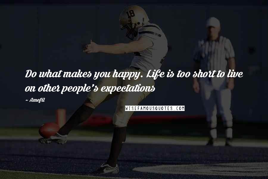 Amefil Quotes: Do what makes you happy. Life is too short to live on other people's expectations