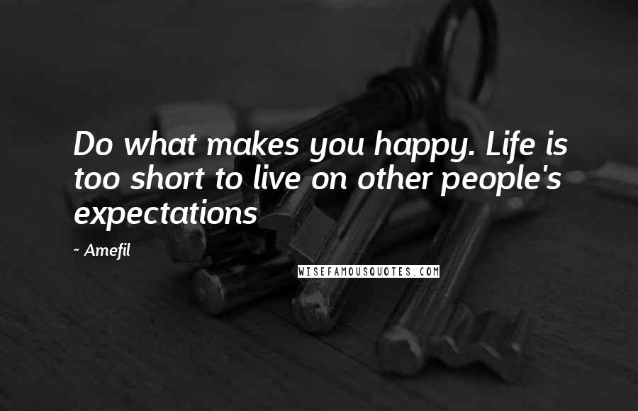 Amefil Quotes: Do what makes you happy. Life is too short to live on other people's expectations