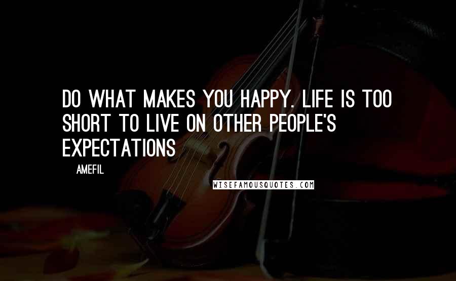 Amefil Quotes: Do what makes you happy. Life is too short to live on other people's expectations