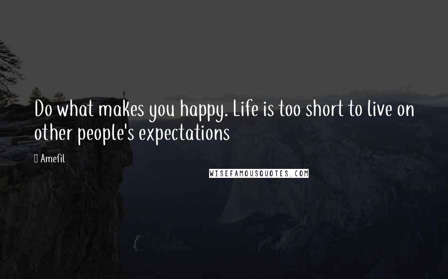 Amefil Quotes: Do what makes you happy. Life is too short to live on other people's expectations