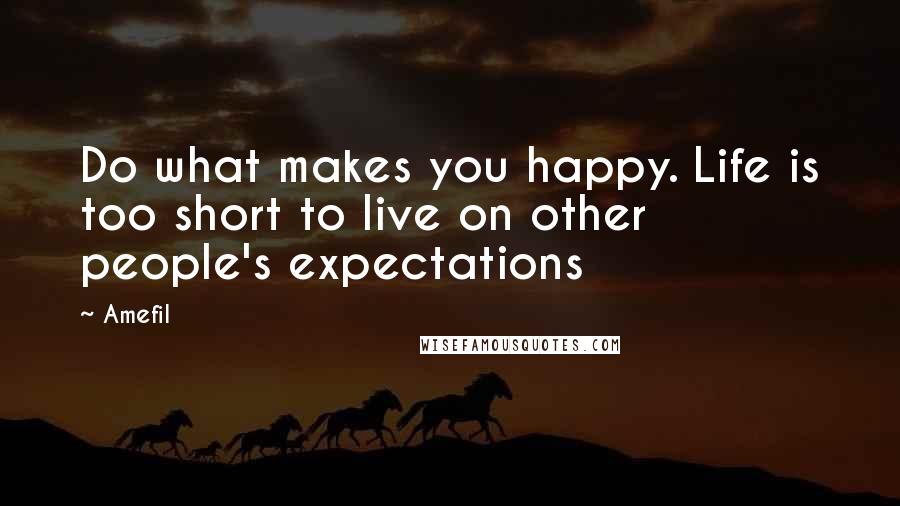 Amefil Quotes: Do what makes you happy. Life is too short to live on other people's expectations