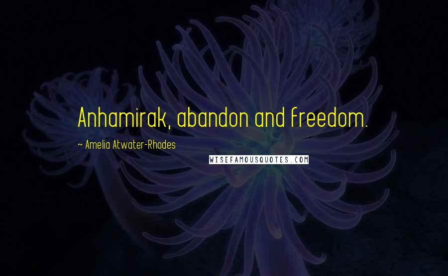 Amelia Atwater-Rhodes Quotes: Anhamirak, abandon and freedom.