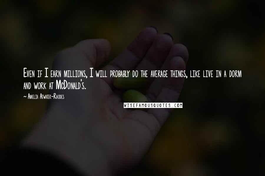 Amelia Atwater-Rhodes Quotes: Even if I earn millions, I will probably do the average things, like live in a dorm and work at McDonald's.