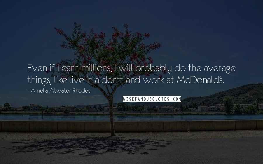 Amelia Atwater-Rhodes Quotes: Even if I earn millions, I will probably do the average things, like live in a dorm and work at McDonald's.