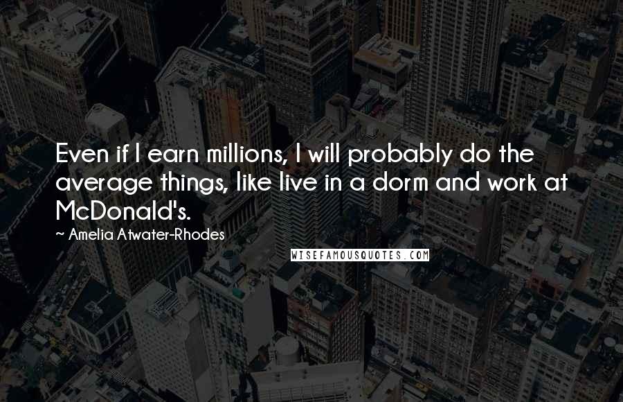 Amelia Atwater-Rhodes Quotes: Even if I earn millions, I will probably do the average things, like live in a dorm and work at McDonald's.