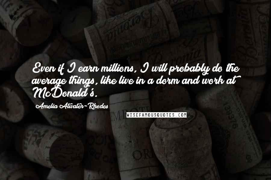 Amelia Atwater-Rhodes Quotes: Even if I earn millions, I will probably do the average things, like live in a dorm and work at McDonald's.