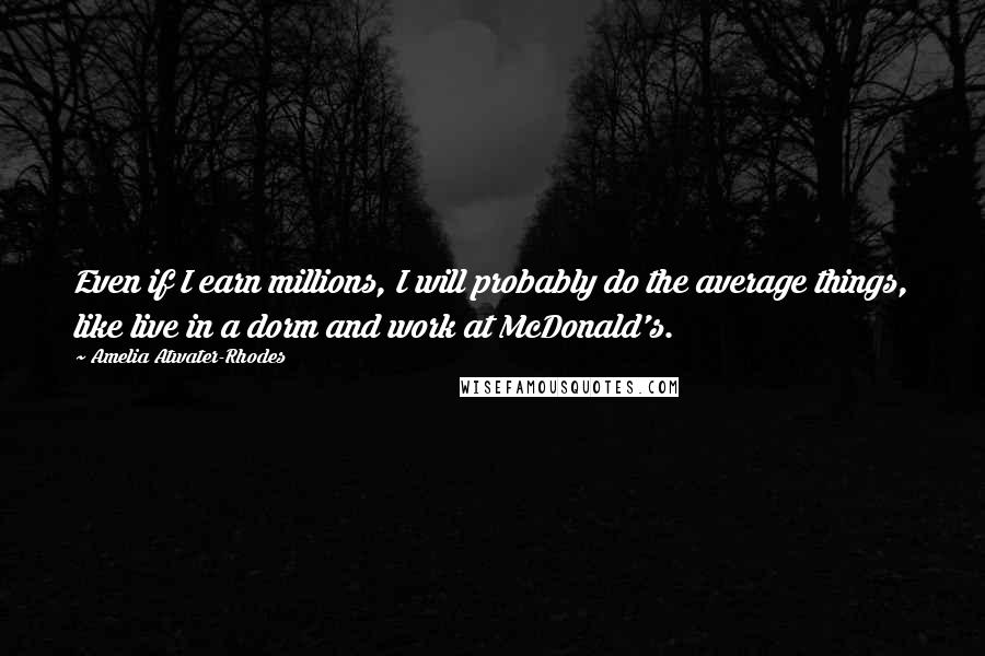 Amelia Atwater-Rhodes Quotes: Even if I earn millions, I will probably do the average things, like live in a dorm and work at McDonald's.