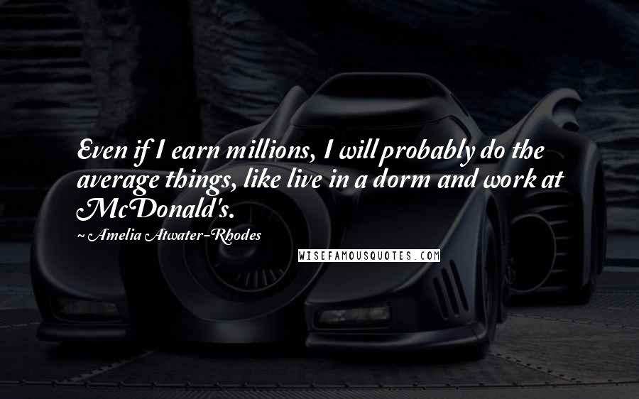 Amelia Atwater-Rhodes Quotes: Even if I earn millions, I will probably do the average things, like live in a dorm and work at McDonald's.