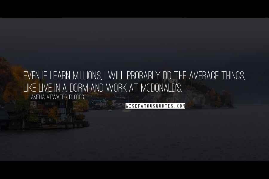 Amelia Atwater-Rhodes Quotes: Even if I earn millions, I will probably do the average things, like live in a dorm and work at McDonald's.