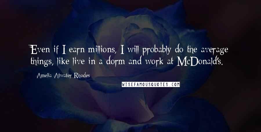 Amelia Atwater-Rhodes Quotes: Even if I earn millions, I will probably do the average things, like live in a dorm and work at McDonald's.