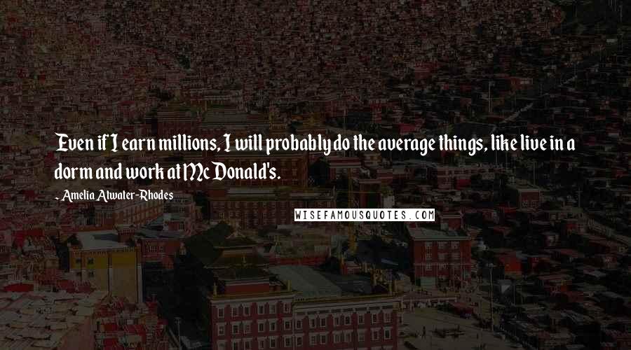 Amelia Atwater-Rhodes Quotes: Even if I earn millions, I will probably do the average things, like live in a dorm and work at McDonald's.